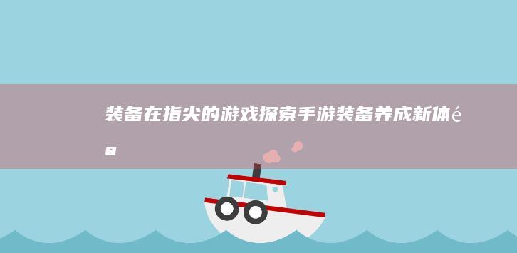 装备在指尖的游戏：探索手游装备养成新体验